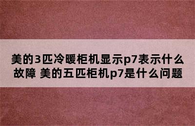 美的3匹冷暖柜机显示p7表示什么故障 美的五匹柜机p7是什么问题